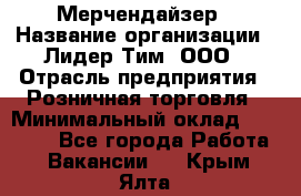 Мерчендайзер › Название организации ­ Лидер Тим, ООО › Отрасль предприятия ­ Розничная торговля › Минимальный оклад ­ 15 000 - Все города Работа » Вакансии   . Крым,Ялта